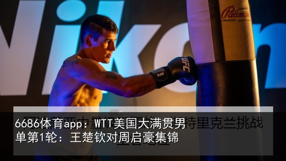 6686体育app:WTT美国相关情况楚钦对周启豪集锦