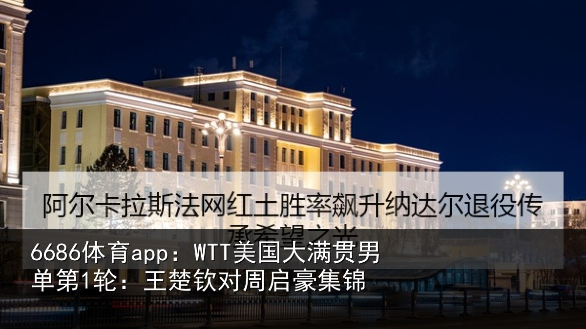 6686体育app:WTT美国大满贯男单第1轮:王楚钦对周启豪集锦