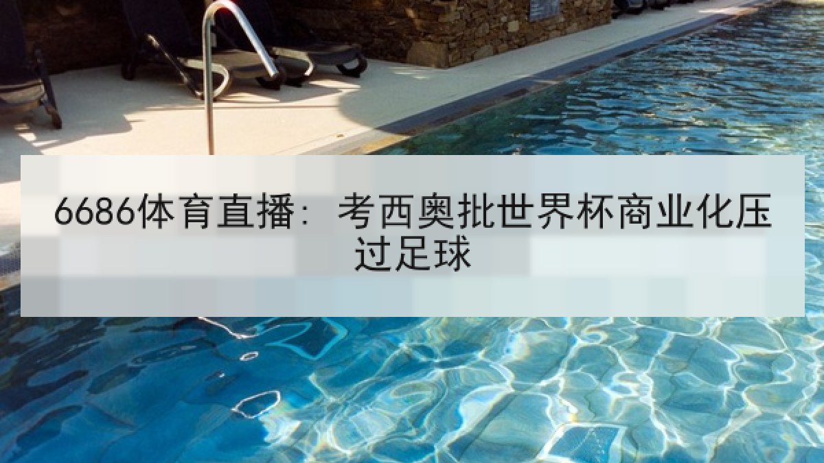 6686体育直播: 考西奥批世界杯商业化压过足球 6686体育直播: 考西奥批世界杯商业化压过足球
