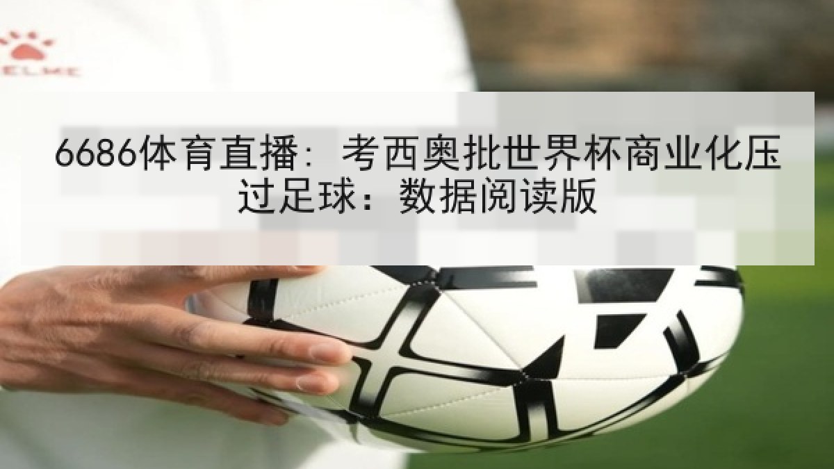 6686体育直播: 考西奥批世界杯商业化压过足球:数据阅读版 6686体育直播: 考西奥批世界杯商业化压过足球:数据阅读版