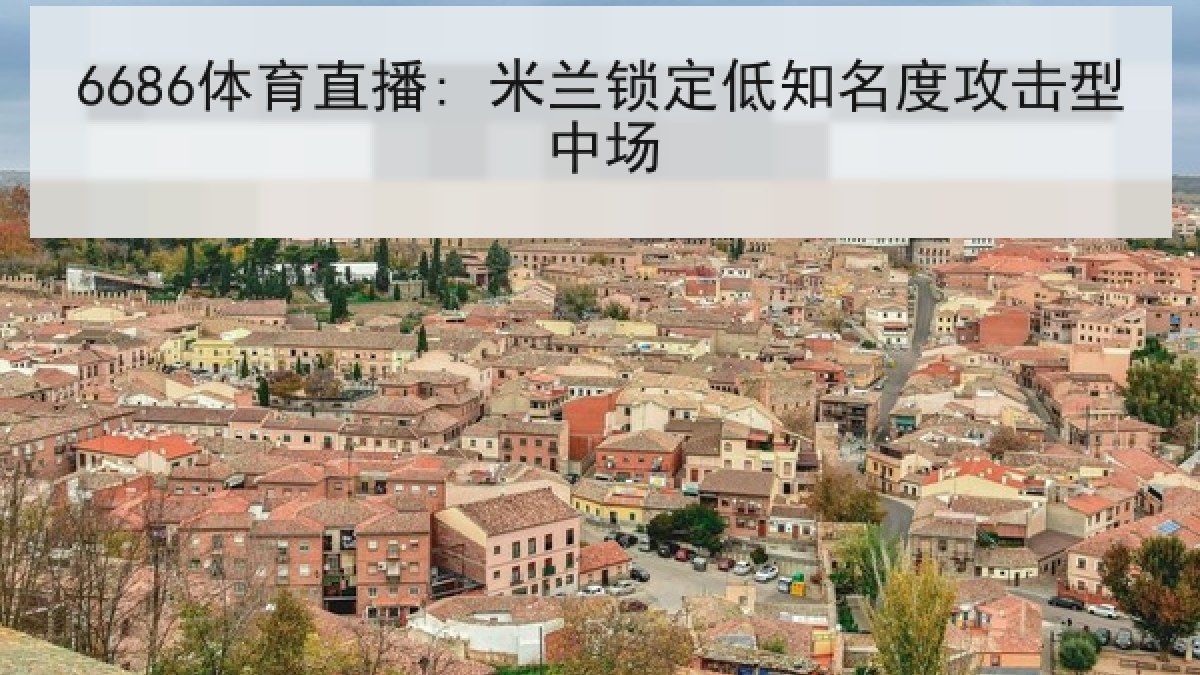 6686体育直播: 米兰锁定低知名度攻击型中场