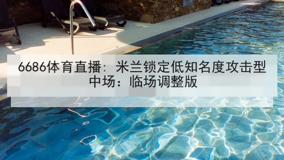 6686体育直播: 米兰锁定低知名度攻击型中场:临场调整版