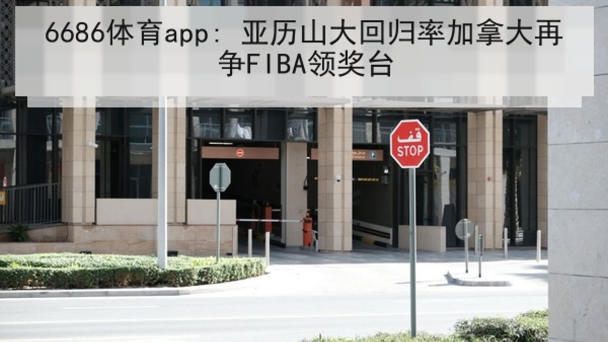 6686体育app: 亚历山大回归率加拿大再争FIBA领奖台 6686体育app: 亚历山大回归率加拿大再争FIBA领奖台