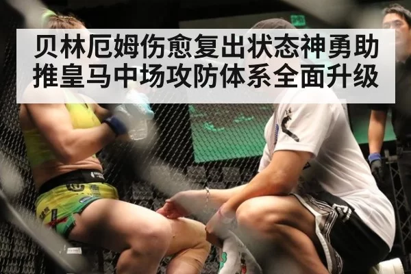贝林厄姆伤愈复出状态神勇助推皇马中场攻防体系全面升级