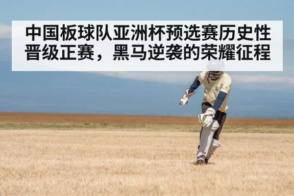 中国板球队亚洲杯预选赛历史性晋级正赛，黑马逆袭的荣耀征程