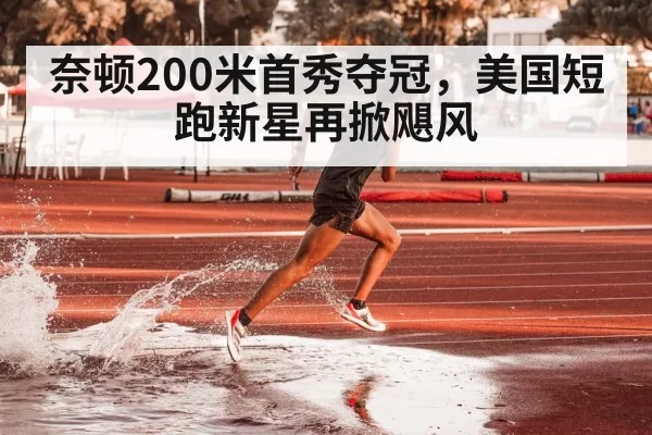 奈顿200米首秀夺冠,美国短跑新星再掀飓风
