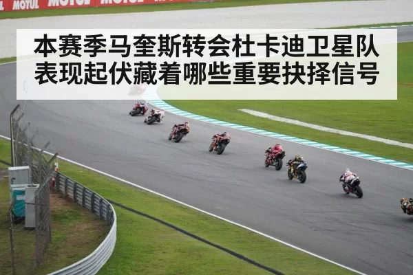 本赛季马奎斯转会杜卡迪卫星队表现起伏藏着哪些重要抉择信号