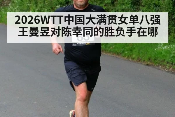 2026WTT中国大满贯女单八强 王曼昱对陈幸同的胜负手在哪